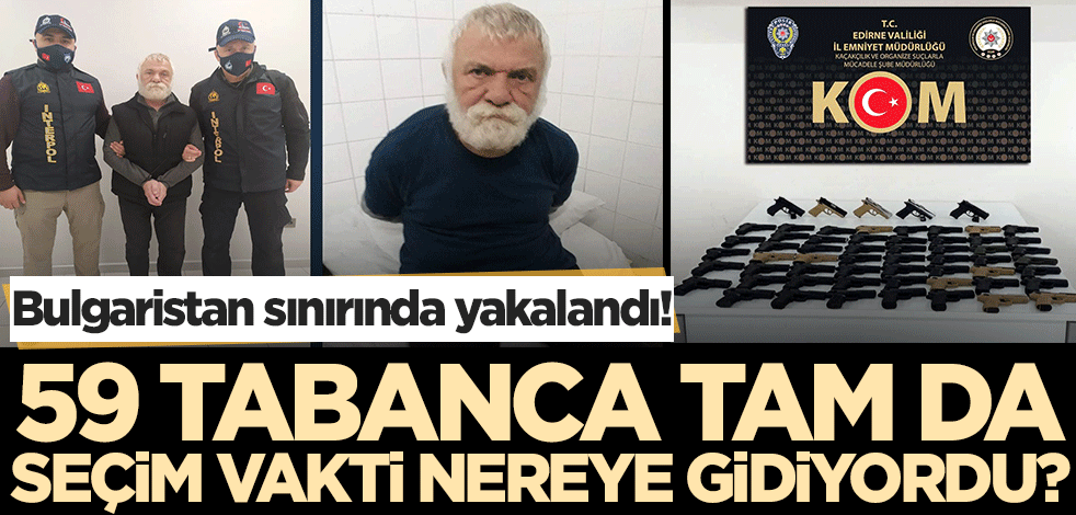 59 tabanca. tam da seçim vakti kim için getiriliyordu? Hamzabeyli Sınır Kapısı'nda yakalandı!