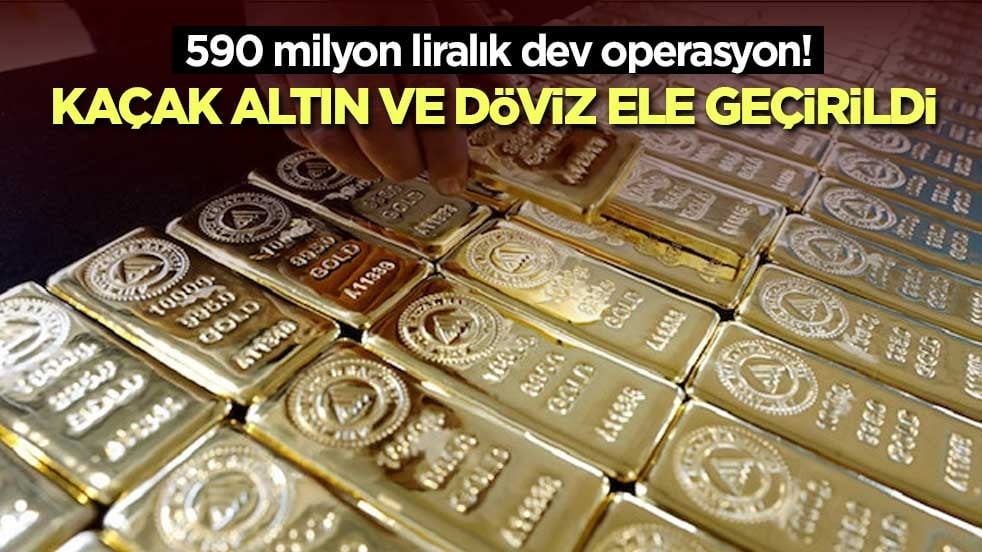 590 milyon liralık dev operasyon! Kaçak altın ve döviz ele geçirildi