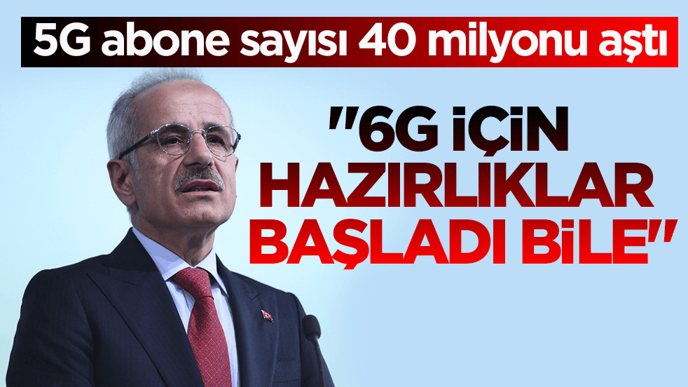 5G abone sayısı 40 milyonu aştı! Bakan Uraloğlu: 6G için hazırlıklar başladı bile
