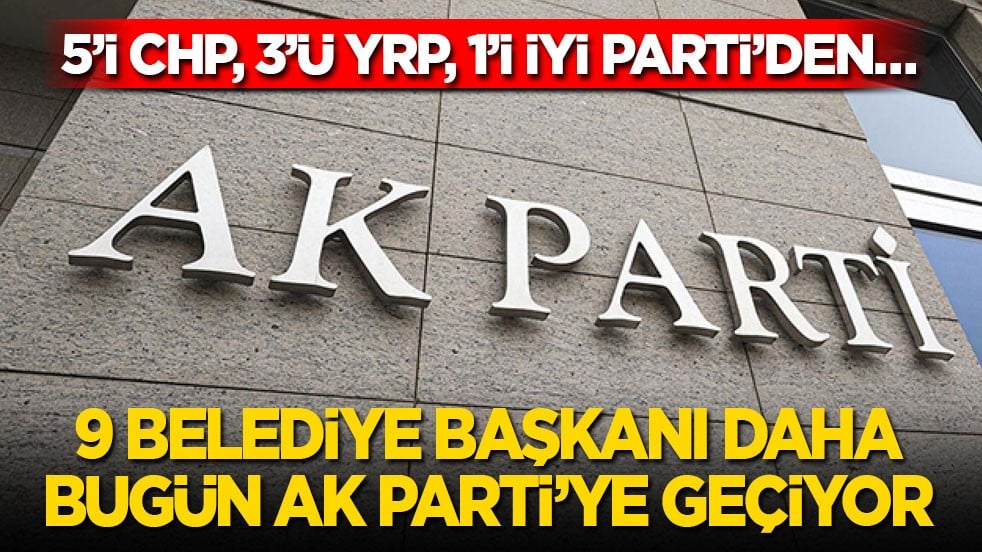 5’i CHP, 3’ü YRP, 1’i İYİ Parti’den… 9 belediye başkanı daha bugün AK Parti’ye geçiyor