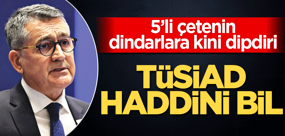 5’li çetenin dindarlara kini dipdiri! TÜSİAD haddini bil
