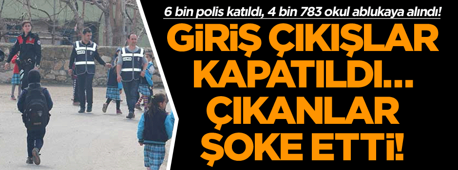 6 bin polis katıldı, 4 bin 783 okul ablukaya alındı! Giriş çıkışlar kapatıldı… Çıkanlar şoke etti!