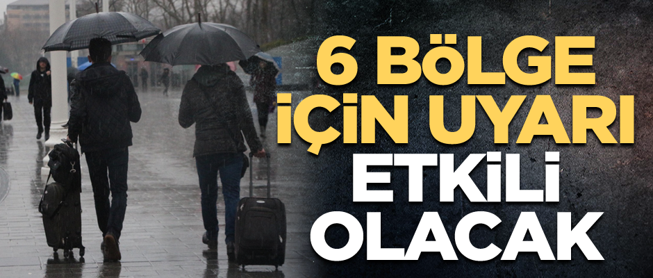 6 bölgeyi de uyardı: Etkili olacak