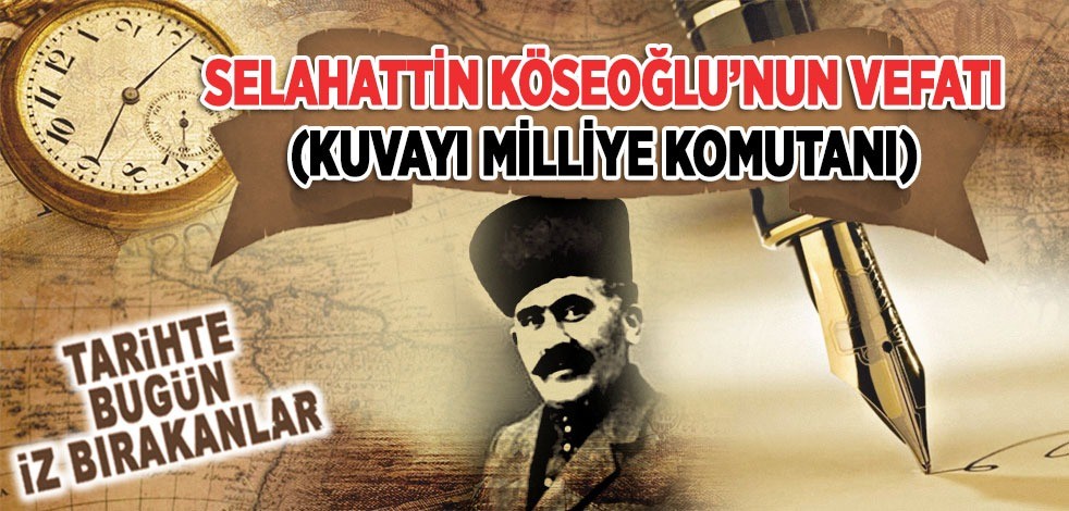 6 Ekim 1949: Kuvayımilliye Komutanı Hüseyin Selâhattin Köseoğlu'nun vefatı