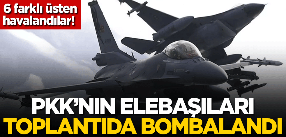 6 farklı üsten havalandılar! PKK'nın elebaşıları toplantıda bombalandı