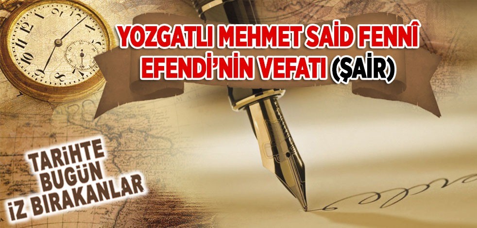 6 Haziran 1918: Yozgatlı Mehmed Said Fenni Efendi'nin vefatı (Şair)