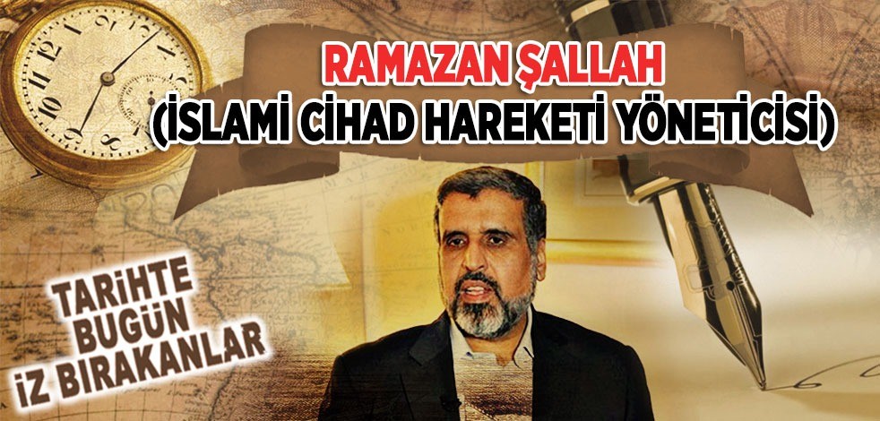6 Haziran 2020: İslami Cihad Hareketi Yöneticisi Ramazan Şallah'ın vefatı