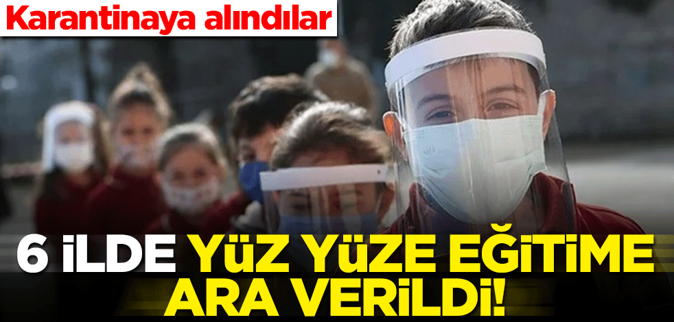6 ilde 30 sınıfta daha yüz yüze eğitime ara verildi! Karantinaya alındılar