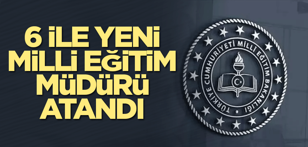6 ile yeni milli eğitim müdürü atandı