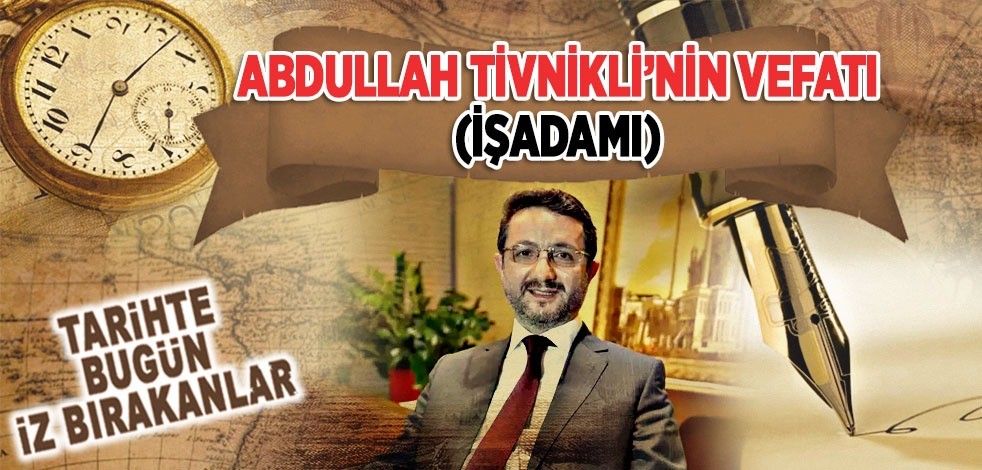 6 Kasım 2018: Abdullah Tivnikli'nin (İşadamı) vefatı