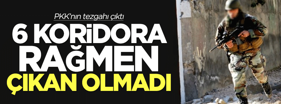 6 koridora rağmen teröristlerden çıkan olmadı!