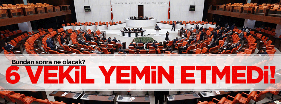 6 milletvekili yemin etmedi!
