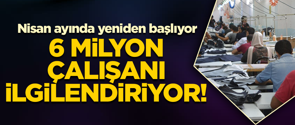 6 milyon çalışanı ilgilendiriyor! Nisan ayında yeniden başlıyor