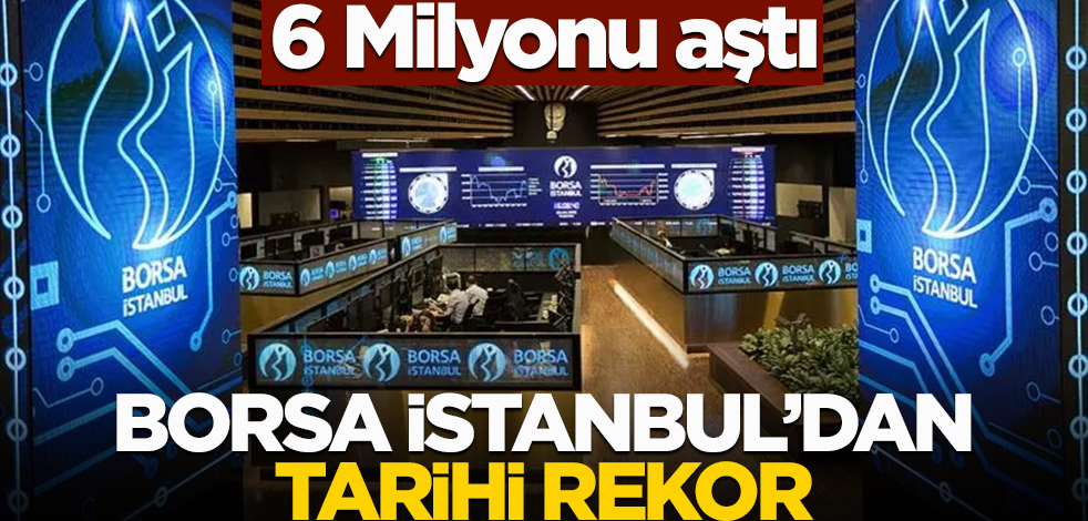 6 milyonu aştı! Borsa İstanbul rekora koştu