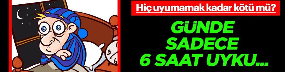  6 saat uyku, hiç uyumamak kadar kötü etkilere sahip olabiliyor! Her 10 kişiden 1 tanesinde sorun oluyor