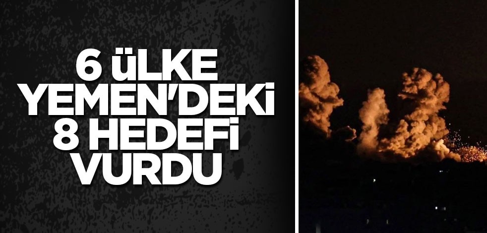 6 ülke Yemen'deki 8 hedefi vurdu