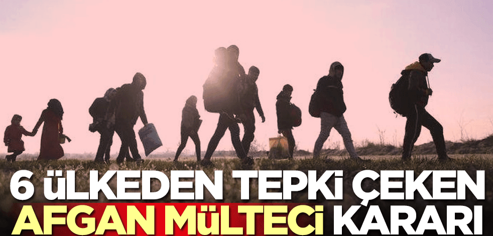 6 ülkeden tepki çeken Afgan mülteci kararı