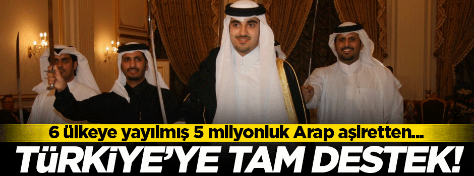 6 ülkeye yayılmış 5 milyonluk Arap aşiretinden Türkiye'ye tam destek!