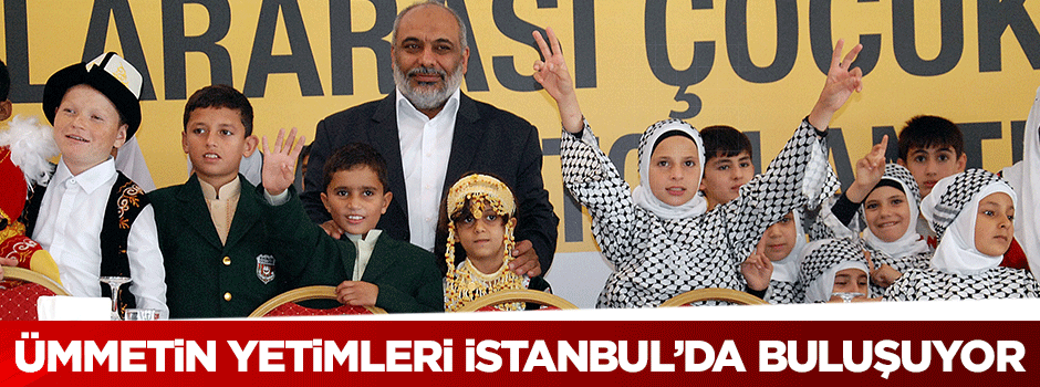 Ümmetin Yetimleri İstanbul'da buluşuyor