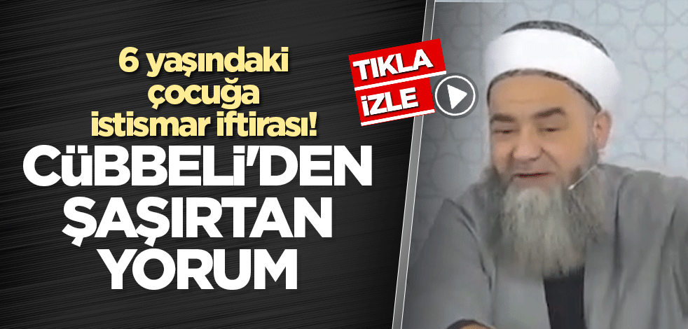 6 yaşındaki çocuğa istismar iftirası! Cübbeli'den şaşırtan yorum