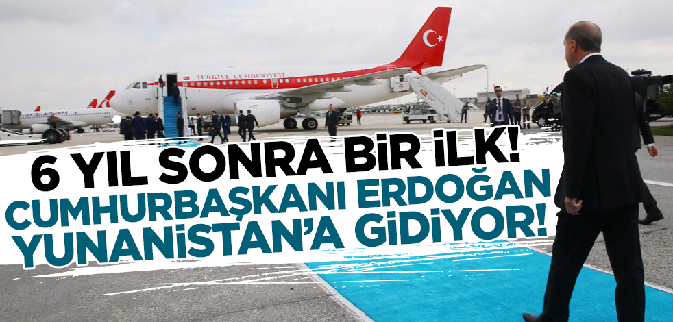 6 yıl sonra bir ilk! Cumhurbaşkanı Erdoğan Yunanistan'a gidiyor