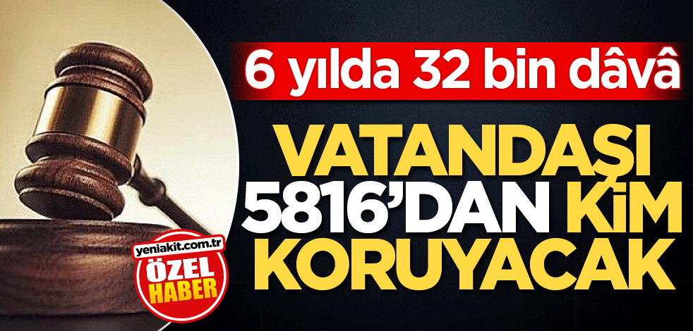 6 yılda 32 bin dâvâ! Vatandaşı 5816'dan kim koruyacak