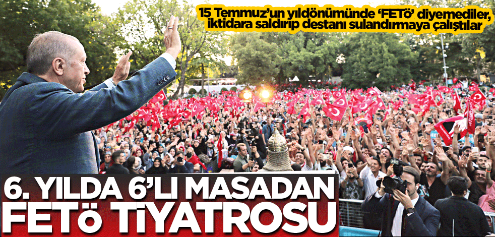 6. yılda 6’lı masadan FETÖ tiyatrosu!