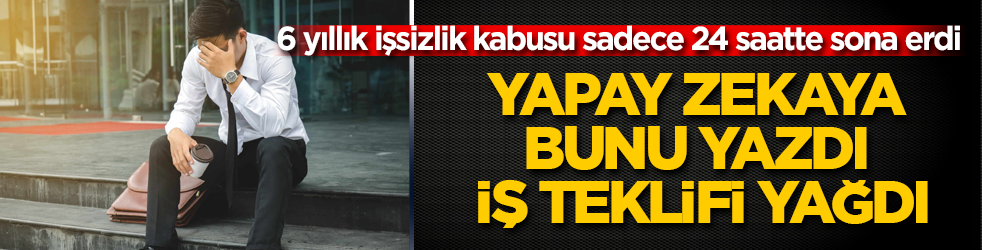 6 yıllık işsizlik kabusu sadece 24 saatte sona erdi! Yapay zekaya bunu yazdı, iş teklifi yağdı