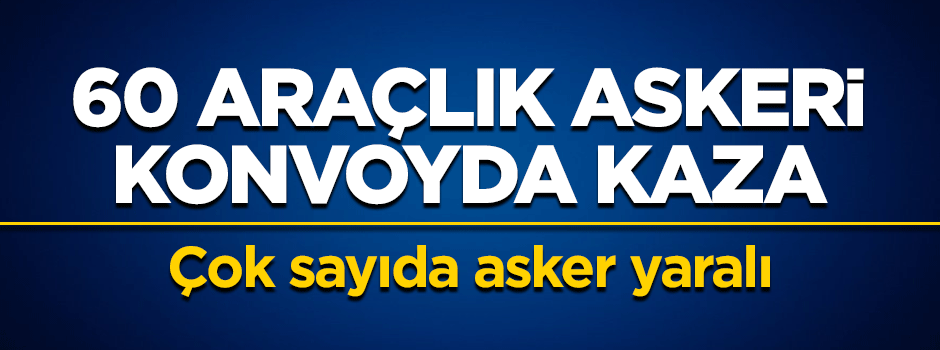 60 araçlık askeri konvoyda kaza meydana geldi: Çok sayıda asker yaralı