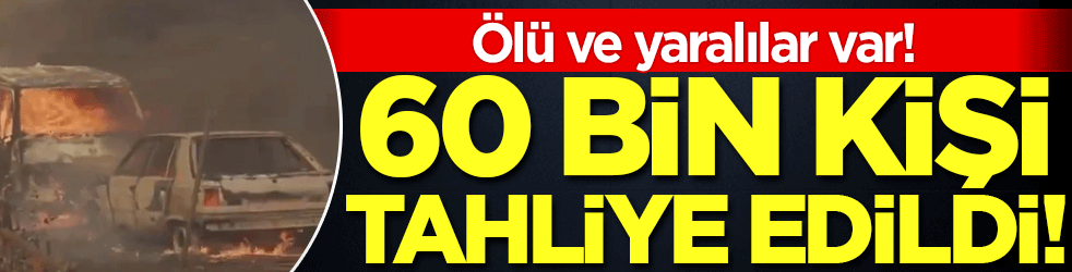 60 bin kişi tahliye edildi: Ölü ve yaralılar var!