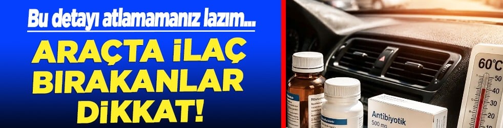 60 dereceyi aşarken... Sıcak hava ilaçları bozuyor! Araçta bırakanlar dikkat