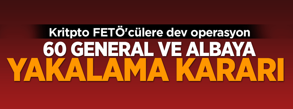 60 general için yakalama kararı: O isimler tek tek alınıyor