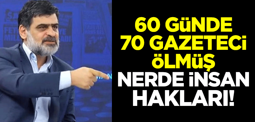 60 günde 70 gazeteci ölmüş, nerde insan hakları!