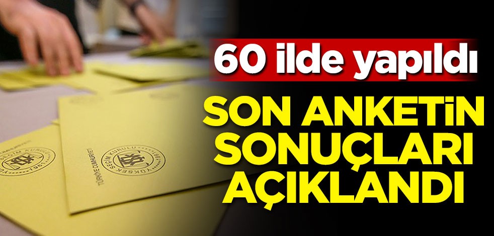 60 ilde yapıldı! İşte son anketin sonuçları