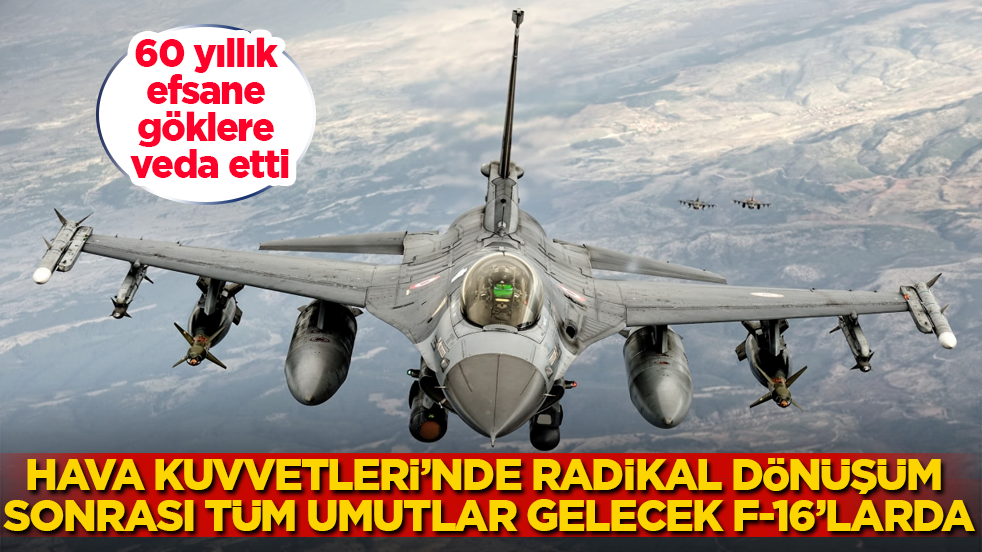 60 yıllık efsane göklere veda etti! Hava Kuvvetleri’nde radikal dönüşüm sonrası artık tüm umutlar gelecek F-16’larda