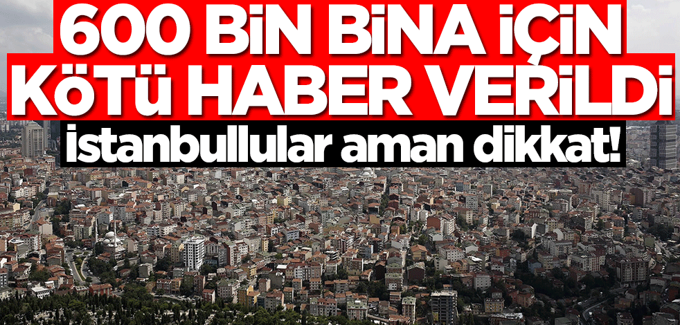 600 bin konut için kötü haber verildi! İstanbullular aman dikkat