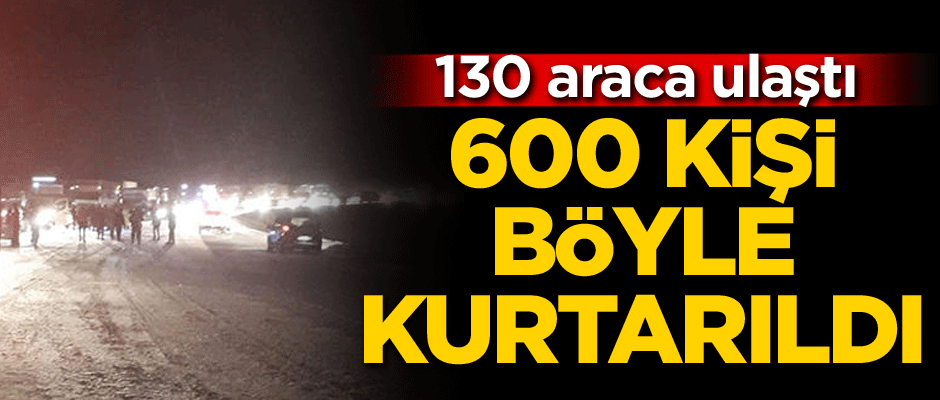 600 kişi böyle kurtarıldı... 130 araca ulaştı