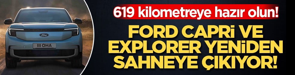 619 kilometreye hazır olun! Ford Capri ve Explorer yeniden sahneye çıkıyor!