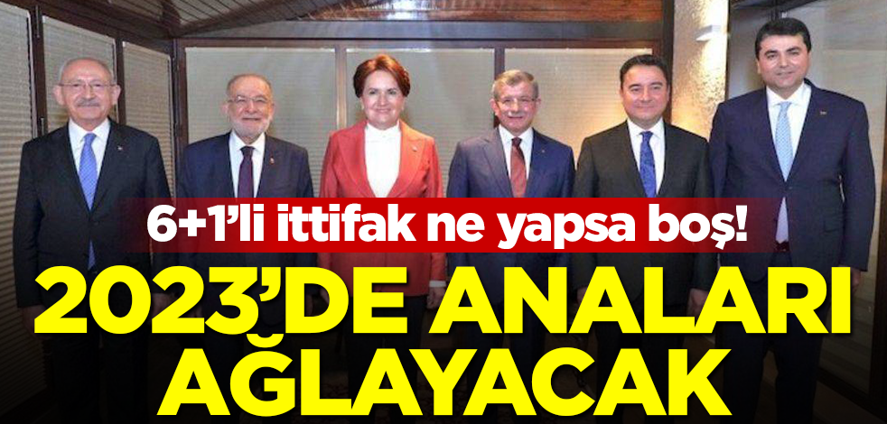 6+1’li ittifak ne yapsa boş, 2023’de anaları ağlayacak!