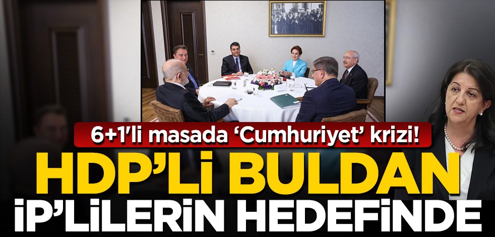 6+1'li masada "Cumhuriyet" krizi! HDP'li Buldan İP'lilerin hedefinde
