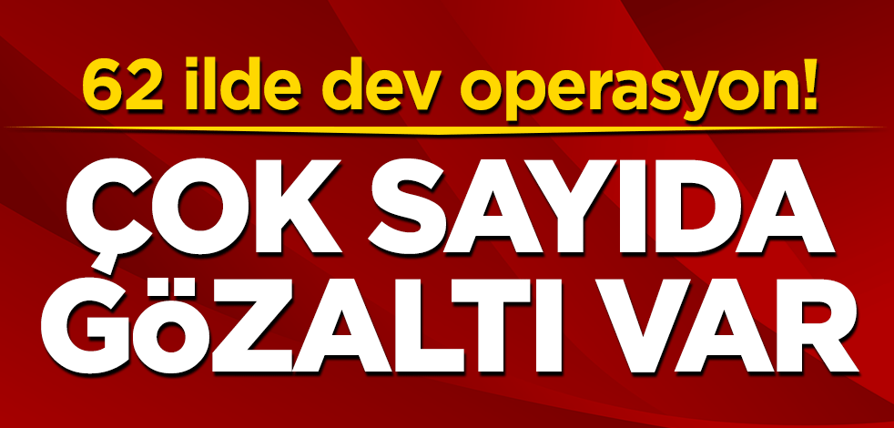 62 ilde dev operasyon! Çok sayıda gözaltı var