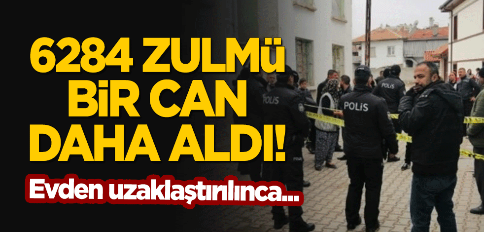 6284 zulmü bir can daha aldı! Evinden uzaklaştırılınca...