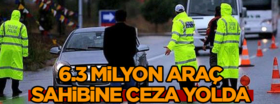 6.3 milyon araç sahibine ceza yolda