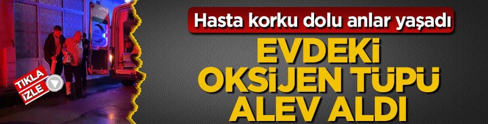 64 yaşındaki hasta korku dolu anlar yaşadı! Evdeki oksijen tüpü alev aldı