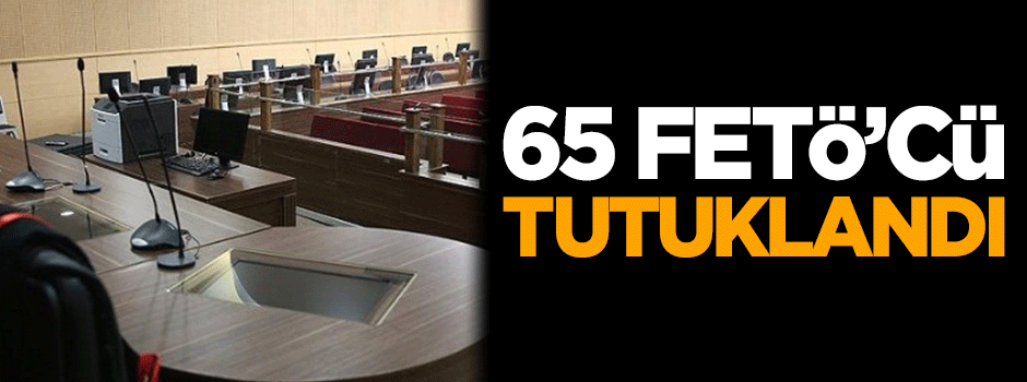 65 FETÖ'cü tutuklandı