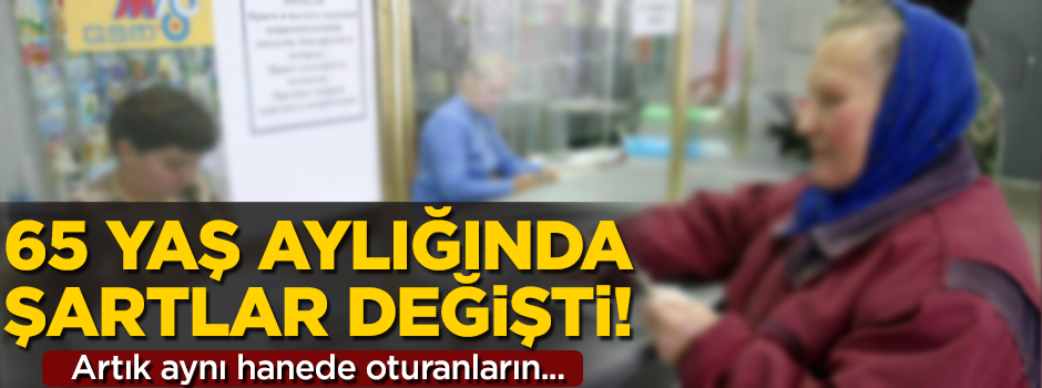 65 yaş aylığı şartları değişti! Artık aynı hanede oturanlar...