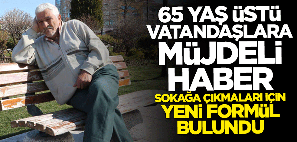 65 yaş üstü vatandaşa müjdeli haber! Sokağa çıkmaları için yeni formül bulundu