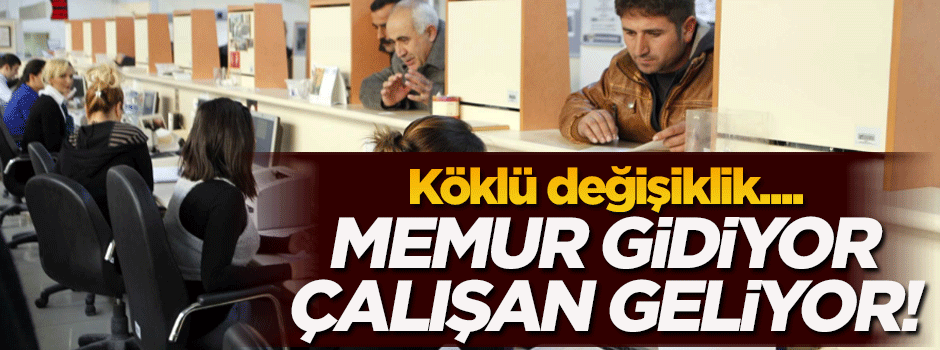 657'de köklü değişiklik! Memur gidiyor, çalışan geliyor