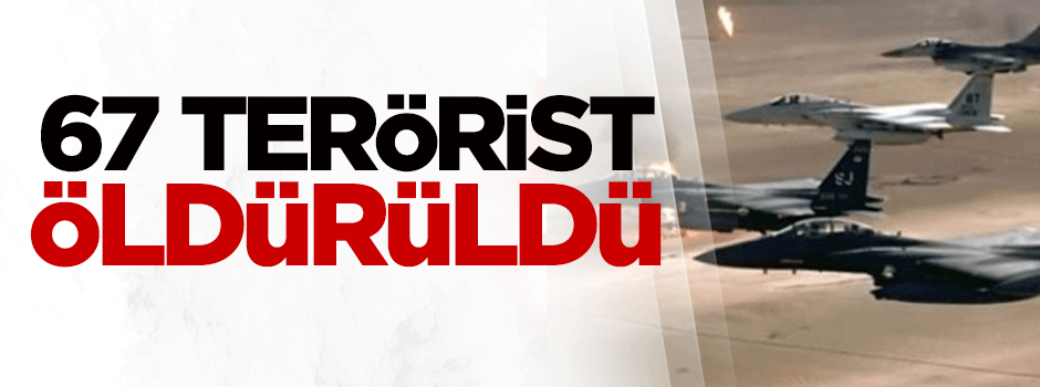 67 terörist öldürüldü