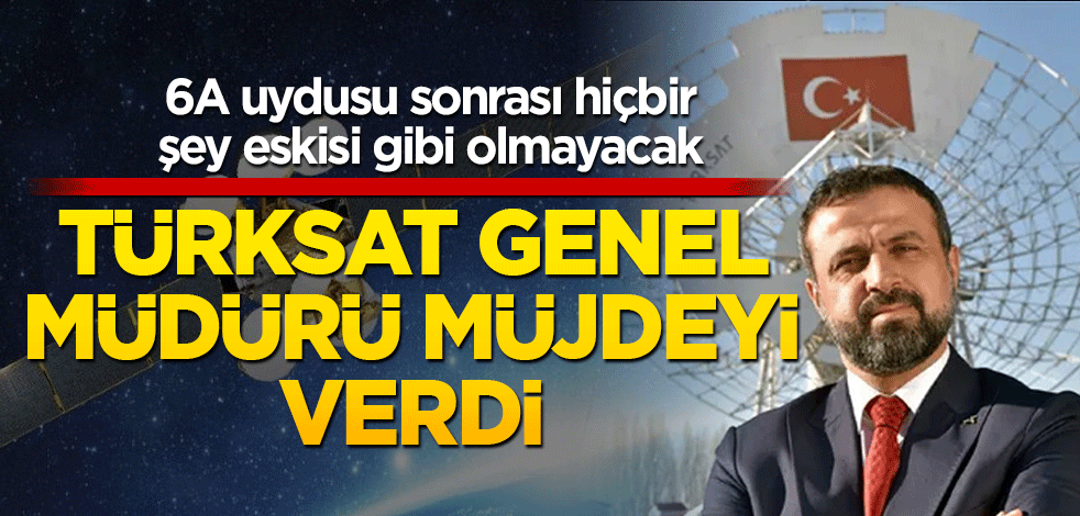 6A uydusu sonrası hiçbir şey eskisi gibi olmayacak Türksat Genel Müdürü müjdeyi verdi